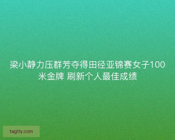 梁小静力压群芳夺得田径亚锦赛女子100米金牌 刷新个人最佳成绩